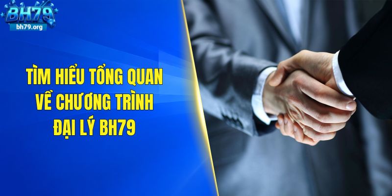 Tìm hiểu tổng quan về chương trình đại lý BH79